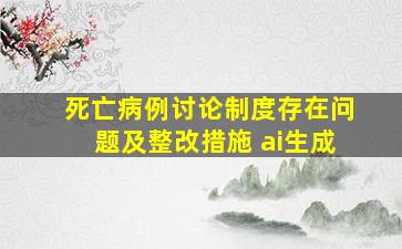 死亡病例讨论制度存在问题及整改措施 ai生成